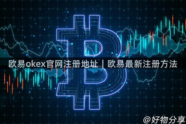 欧易okex官网注册地址｜欧易最新注册方法