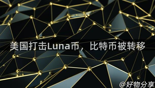 美国打击Luna币，比特币被转移