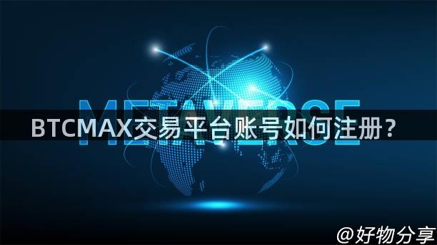 BTCMAX交易平台账号如何注册？