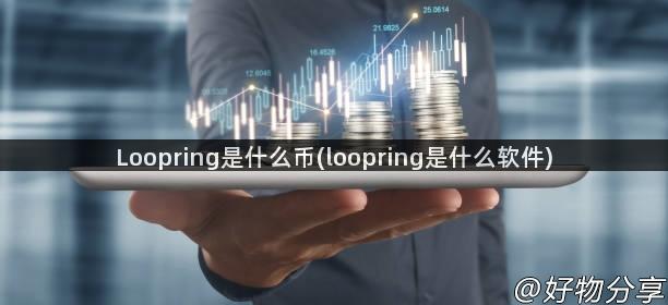 Loopring是什么币(loopring是什么软件)