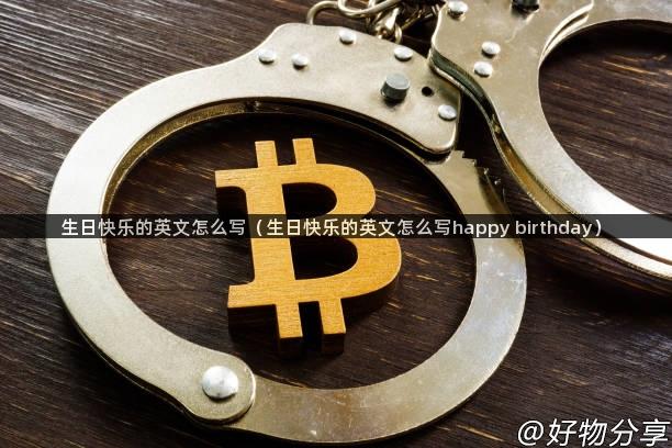 生日快乐的英文怎么写（生日快乐的英文怎么写happy birthday）