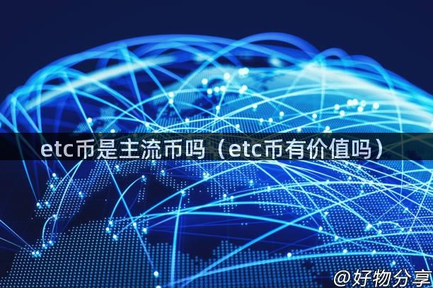 etc币是主流币吗（etc币有价值吗）