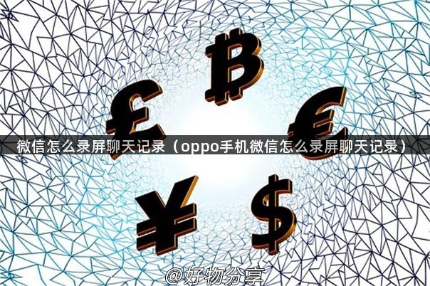 微信怎么录屏聊天记录（oppo手机微信怎么录屏聊天记录）