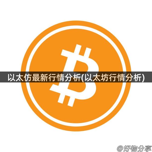 以太仿最新行情分析(以太坊行情分析)