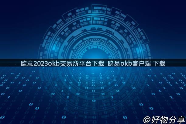 欧意2023okb交易所平台下载  鸥易okb客户端 下载