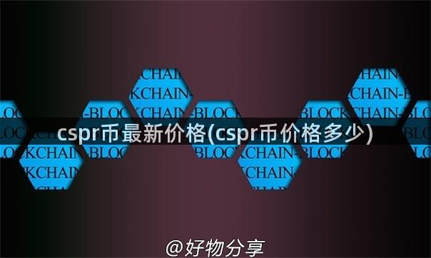 cspr币最新价格(cspr币价格多少)