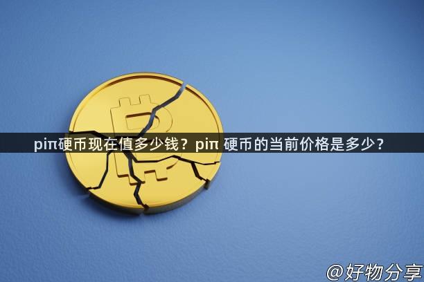 piπ硬币现在值多少钱？piπ 硬币的当前价格是多少？