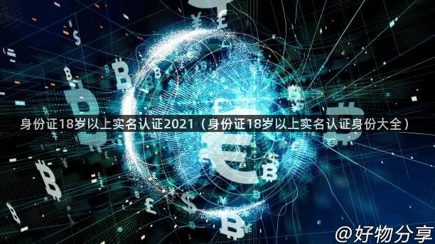 身份证18岁以上实名认证2021（身份证18岁以上实名认证身份大全）