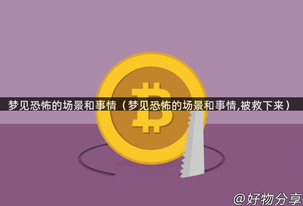 梦见恐怖的场景和事情（梦见恐怖的场景和事情,被救下来）