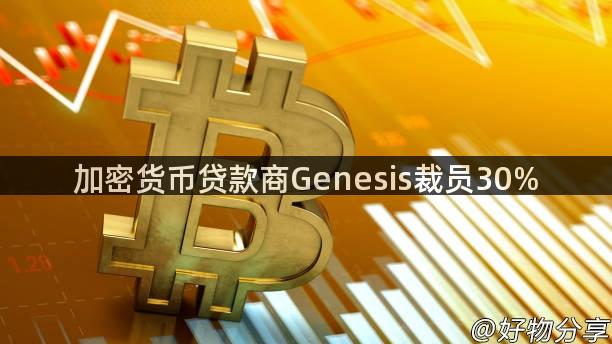 加密货币贷款商Genesis裁员30%