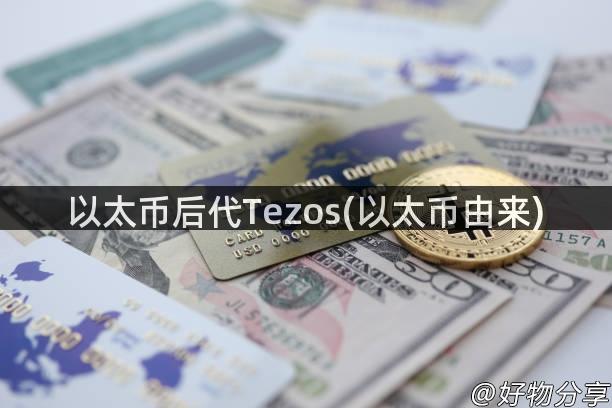 以太币后代Tezos(以太币由来)