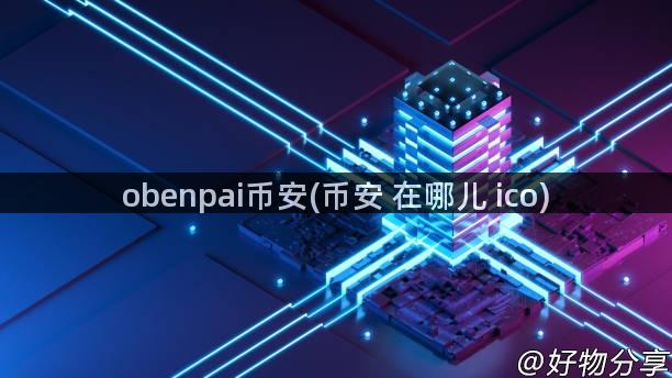 obenpai币安(币安 在哪儿 ico)