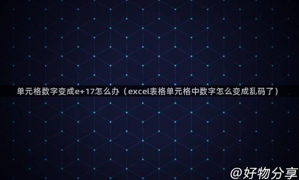 单元格数字变成e+17怎么办（excel表格单元格中数字怎么变成乱码了）