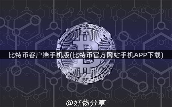 比特币客户端手机版(比特币官方网站手机APP下载)