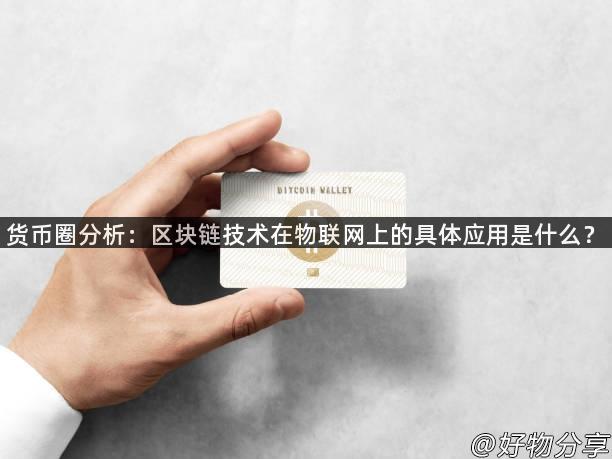 货币圈分析：区块链技术在物联网上的具体应用是什么？