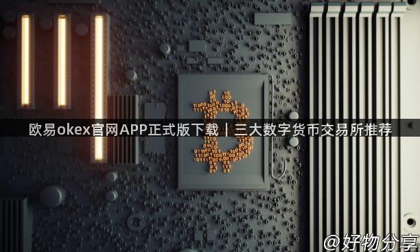 欧易okex官网APP正式版下载｜三大数字货币交易所推荐