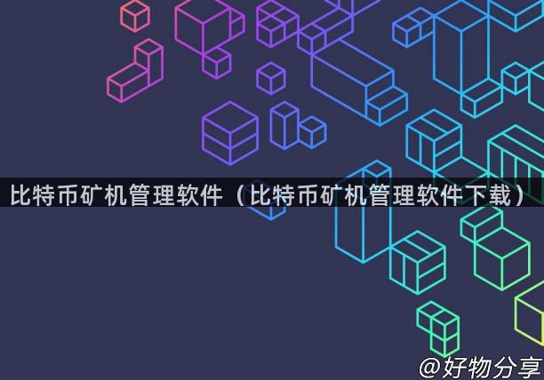 比特币矿机管理软件（比特币矿机管理软件下载）