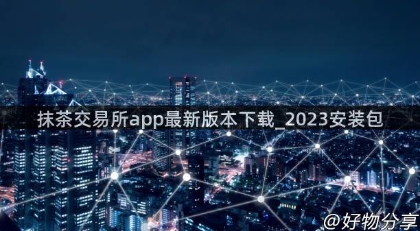 抹茶交易所app最新版本下载_2023安装包