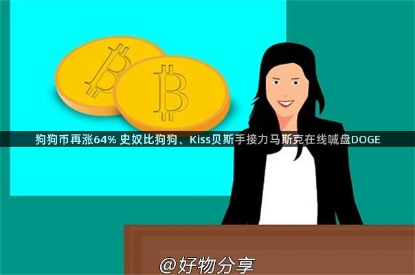 狗狗币再涨64% 史奴比狗狗、Kiss贝斯手接力马斯克在线喊盘DOGE