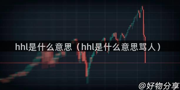 hhl是什么意思（hhl是什么意思骂人）