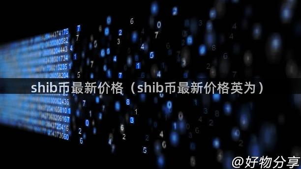 shib币最新价格（shib币最新价格英为）