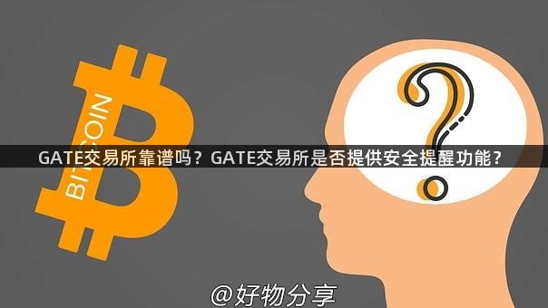 GATE交易所靠谱吗？GATE交易所是否提供安全提醒功能？