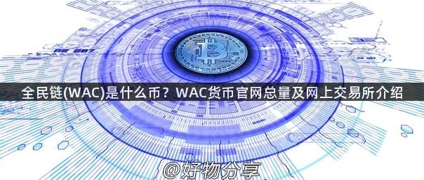 全民链(WAC)是什么币？WAC货币官网总量及网上交易所介绍