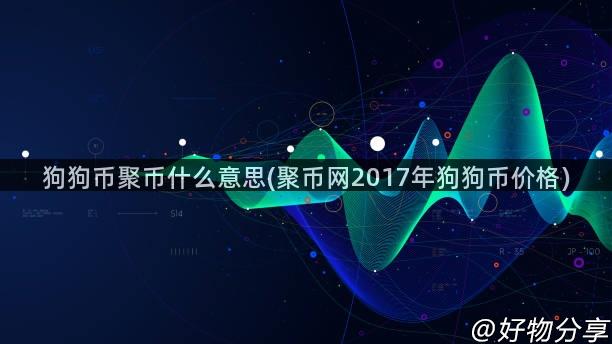 狗狗币聚币什么意思(聚币网2017年狗狗币价格)