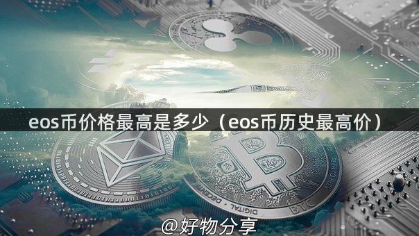 eos币价格最高是多少（eos币历史最高价）