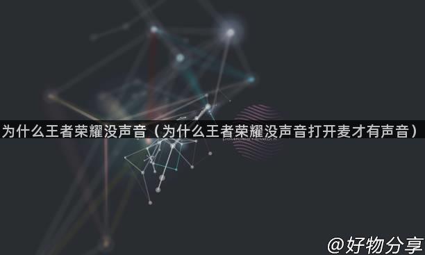 为什么王者荣耀没声音（为什么王者荣耀没声音打开麦才有声音）