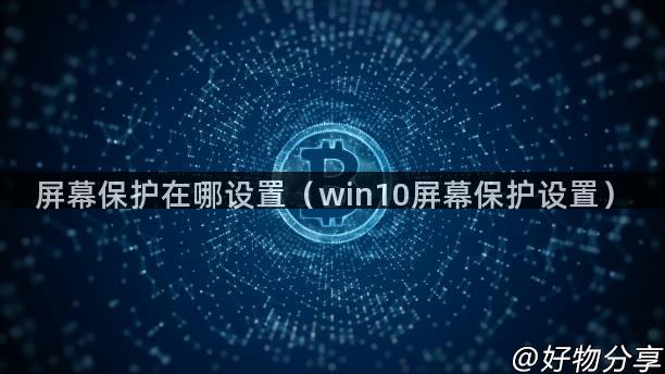 屏幕保护在哪设置（win10屏幕保护设置）