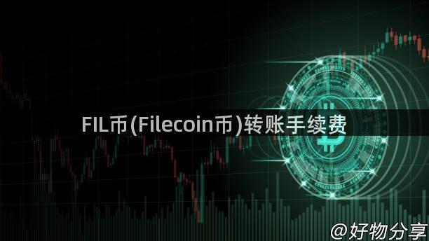 FIL币(Filecoin币)转账手续费