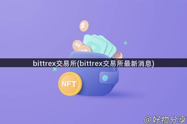 bittrex交易所(bittrex交易所最新消息)