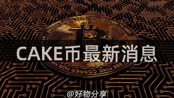 CAKE币最新消息