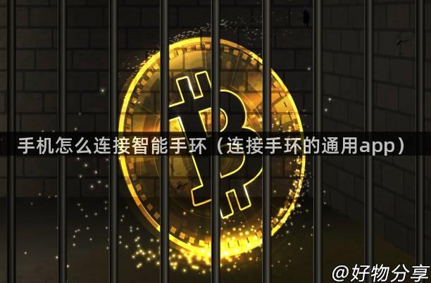 手机怎么连接智能手环（连接手环的通用app）