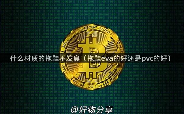 什么材质的拖鞋不发臭（拖鞋eva的好还是pvc的好）