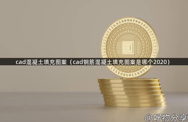 cad混凝土填充图案（cad钢筋混凝土填充图案是哪个2020）