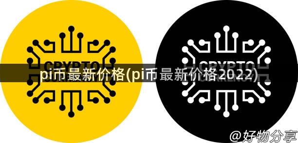 pi币最新价格(pi币最新价格2022)