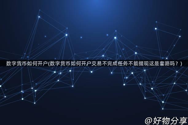 数字货币如何开户(数字货币如何开户交易不完成任务不能提现这是套路吗？)