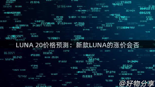 LUNA 20价格预测：新款LUNA的涨价会否