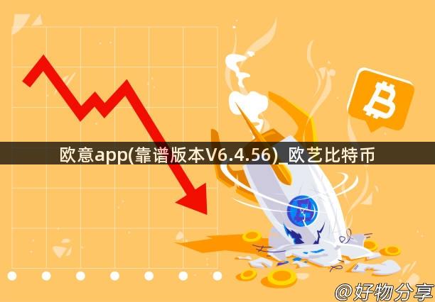 欧意app(靠谱版本V6.4.56)_欧艺比特币