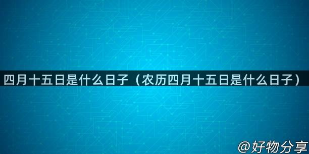 四月十五日是什么日子（农历四月十五日是什么日子）