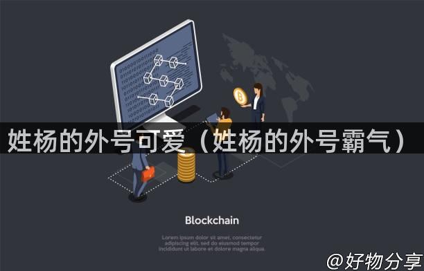 姓杨的外号可爱（姓杨的外号霸气）