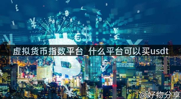 虚拟货币指数平台_什么平台可以买usdt