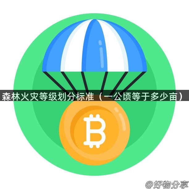 森林火灾等级划分标准（一公顷等于多少亩）