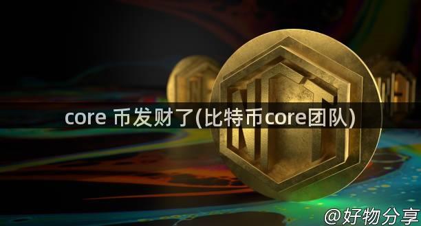 core 币发财了(比特币core团队)