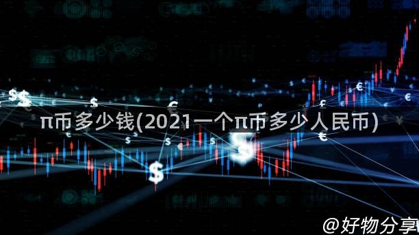 π币多少钱(2021一个π币多少人民币)