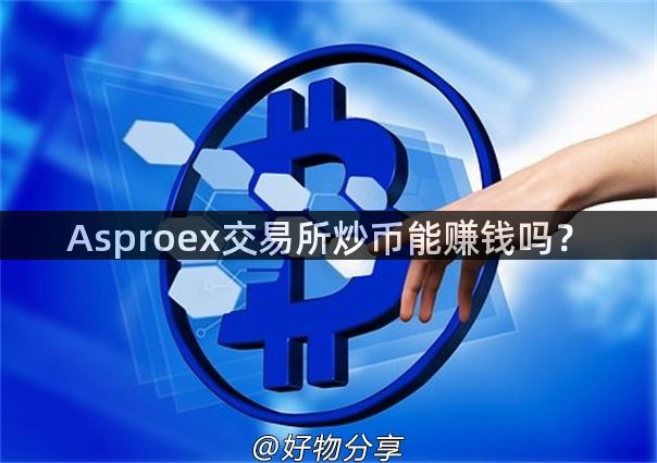 Asproex交易所炒币能赚钱吗？