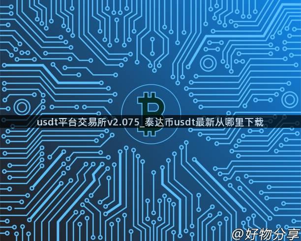 usdt平台交易所v2.075_泰达币usdt最新从哪里下载