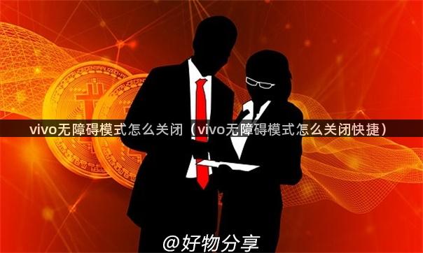 vivo无障碍模式怎么关闭（vivo无障碍模式怎么关闭快捷）